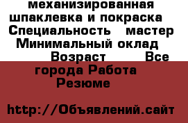 механизированная шпаклевка и покраска › Специальность ­ мастер › Минимальный оклад ­ 50 000 › Возраст ­ 37 - Все города Работа » Резюме   